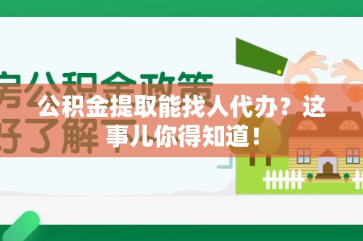 大田公积金提取能找人代办？这事儿你得知道！