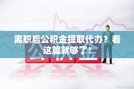 大田离职后公积金提取代办？看这篇就够了！