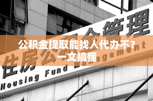 大田公积金提取能找人代办不？一文搞懂