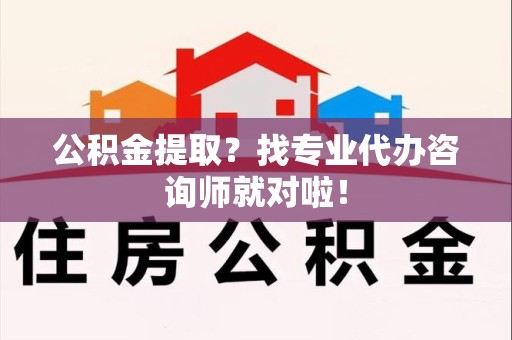 大田公积金提取？找专业代办咨询师就对啦！