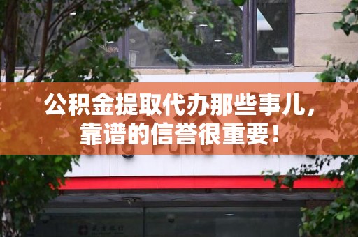 大田公积金提取代办那些事儿，靠谱的信誉很重要！
