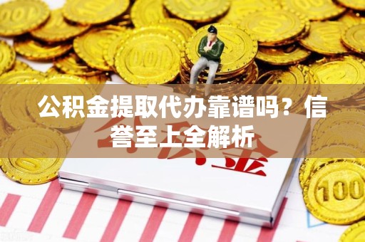 大田公积金提取代办靠谱吗？信誉至上全解析
