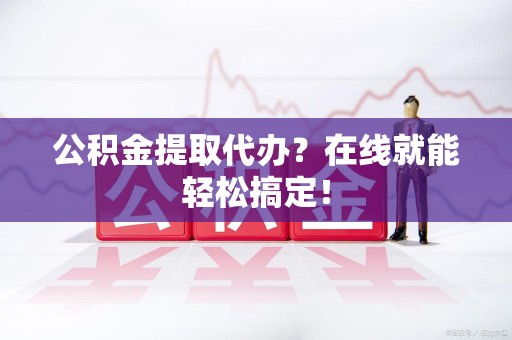 大田公积金提取代办？在线就能轻松搞定！
