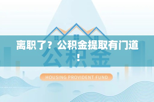 大田离职了?公积金提取有门道! 大田离职了?公积金提取有门道!