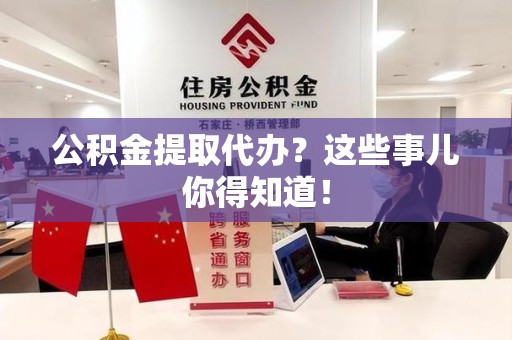 大田公积金提取代办？这些事儿你得知道！