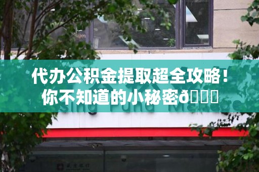 大田代办公积金提取超全攻略！你不知道的小秘密😎