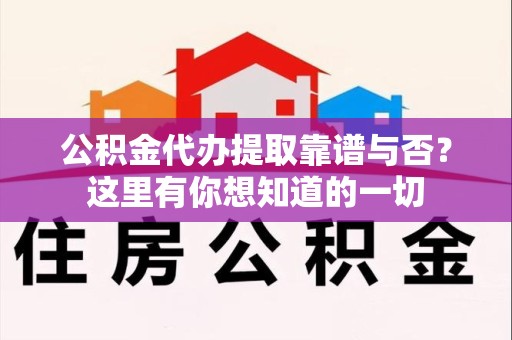 大田公积金代办提取靠谱与否?这里有你想知道的一切 大田公积金代办提取靠谱与否?这里有你想知道的一切