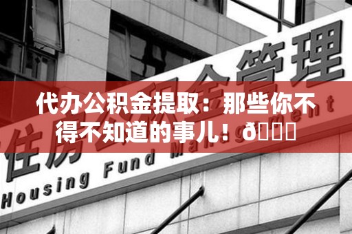 大田代办公积金提取：那些你不得不知道的事儿！😎