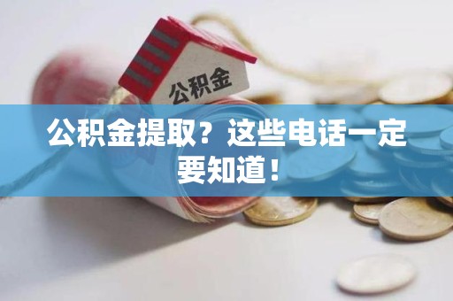 大田公积金提取？这些电话一定要知道！