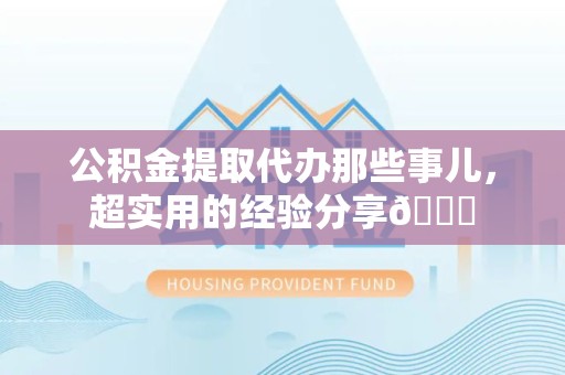 大田公积金提取代办那些事儿，超实用的经验分享😎