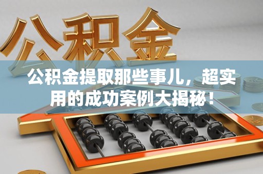 大田公积金提取那些事儿，超实用的成功案例大揭秘！