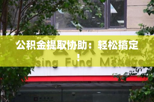 大田公积金提取协助：轻松搞定！