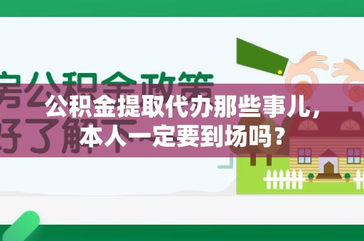 大田公积金提取代办那些事儿，本人一定要到场吗？