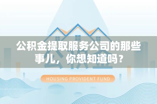 大田公积金提取服务公司的那些事儿，你想知道吗？