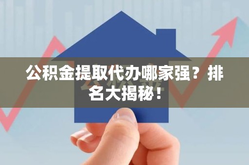 大田公积金提取代办哪家强？排名大揭秘！