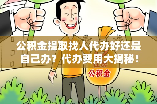 大田公积金提取找人代办好还是自己办？代办费用大揭秘！