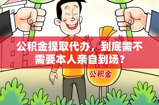 大田公积金提取代办,到底需不需要本人亲自到场? 大田公积金提取代办,到底需不需要本人亲自到场?