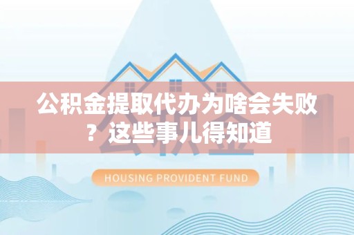 大田公积金提取代办为啥会失败？这些事儿得知道