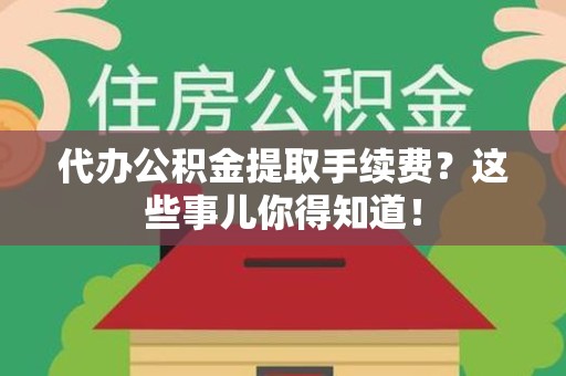 大田代办公积金提取手续费？这些事儿你得知道！