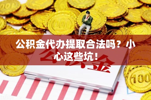 大田公积金代办提取合法吗?小心这些坑! 大田公积金代办提取合法吗?小心这些坑!