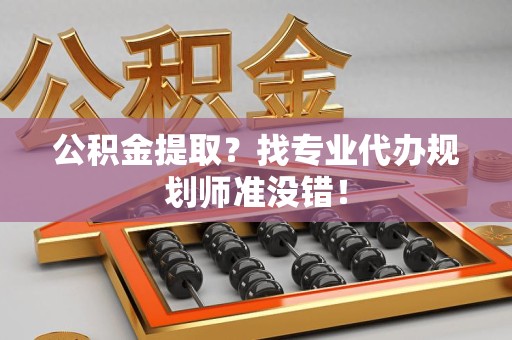 大田公积金提取？找专业代办规划师准没错！