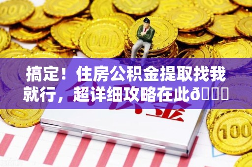 大田搞定!住房公积金提取找我就行,超详细攻略在此😎 大田搞定!住房公积金提取找我就行,超详细攻略在此😎