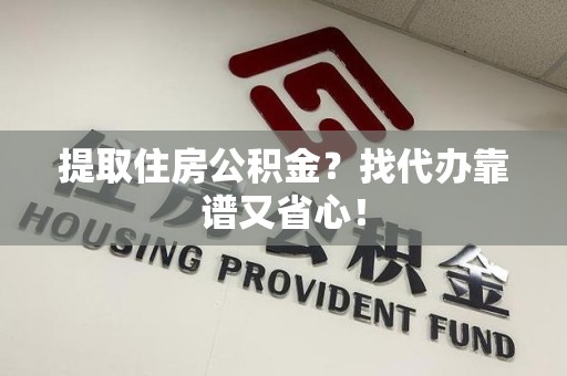 大田提取住房公积金？找代办靠谱又省心！
