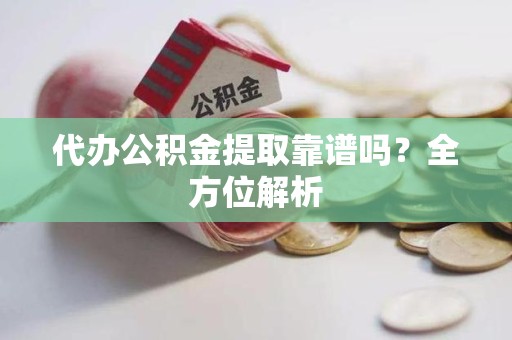 大田代办公积金提取靠谱吗？全方位解析