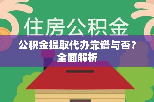 大田公积金提取代办靠谱与否？全面解析