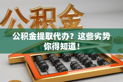大田公积金提取代办？这些劣势你得知道！