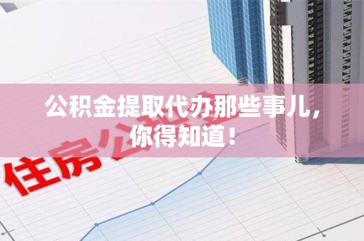 大田公积金提取代办那些事儿，你得知道！