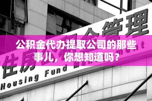大田公积金代办提取公司的那些事儿，你想知道吗？