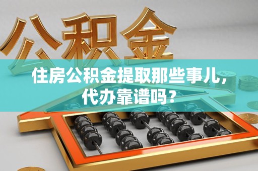 大田住房公积金提取那些事儿，代办靠谱吗？