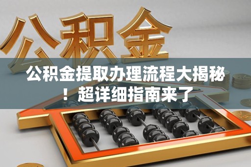 大田公积金提取办理流程大揭秘！超详细指南来了