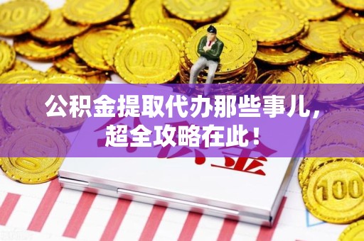 大田公积金提取代办那些事儿，超全攻略在此！