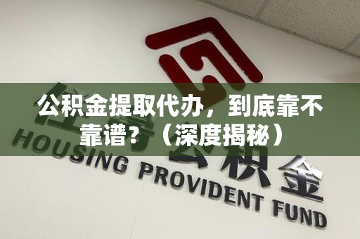 大田公积金提取代办,到底靠不靠谱?(深度揭秘) 大田公积金提取代办,到底靠不靠谱?(深度揭秘)