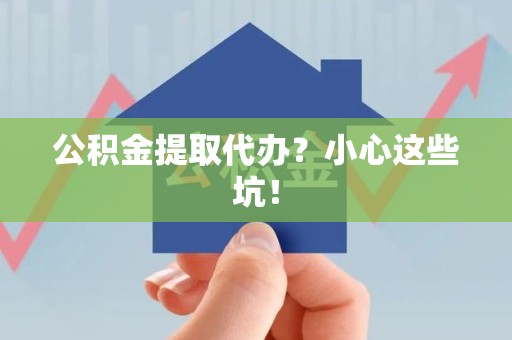 大田公积金提取代办？小心这些坑！