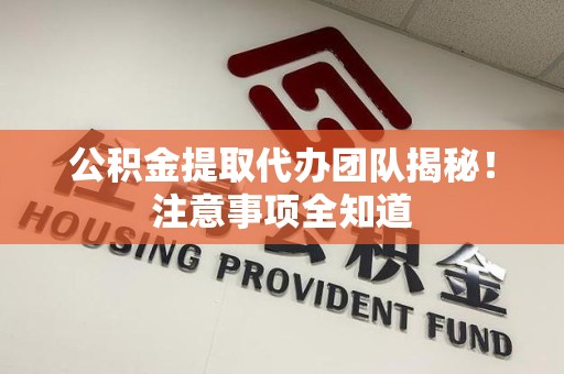 大田公积金提取代办团队揭秘！注意事项全知道
