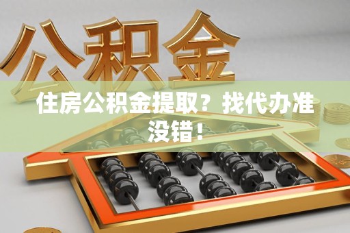 大田住房公积金提取？找代办准没错！