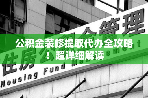 大田公积金装修提取代办全攻略！超详细解读