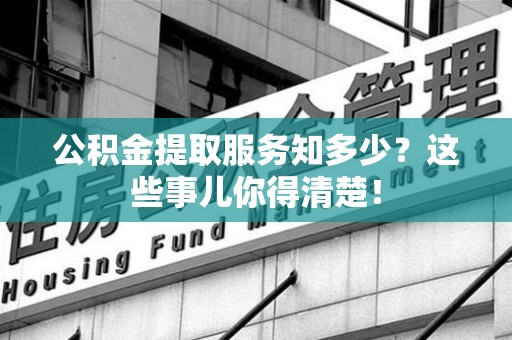 大田公积金提取服务知多少？这些事儿你得清楚！