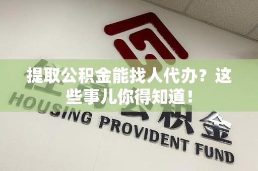 大田提取公积金能找人代办?这些事儿你得知道! 大田提取公积金能找人代办?这些事儿你得知道!