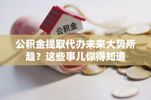 大田公积金提取代办未来大势所趋?这些事儿你得知道 大田公积金提取代办未来大势所趋?这些事儿你得知道