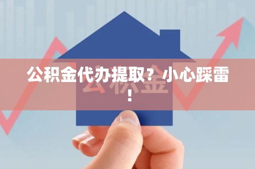 大田公积金代办提取？小心踩雷！