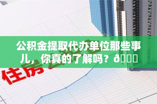 大田公积金提取代办单位那些事儿，你真的了解吗？😎