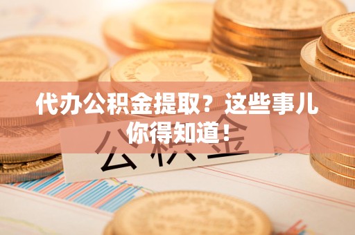 大田代办公积金提取？这些事儿你得知道！