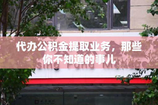 大田代办公积金提取业务，那些你不知道的事儿