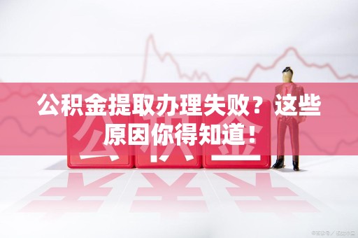 大田公积金提取办理失败？这些原因你得知道！