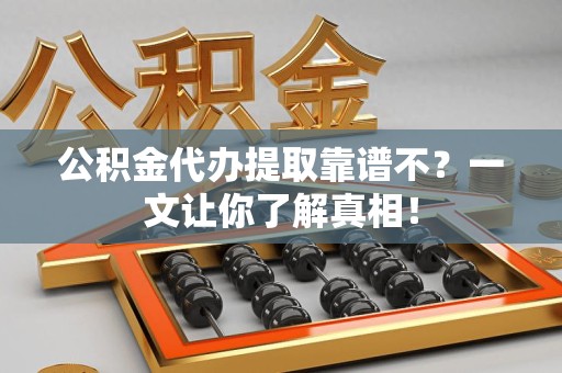 大田公积金代办提取靠谱不？一文让你了解真相！