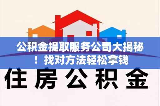 大田公积金提取服务公司大揭秘！找对方法轻松拿钱